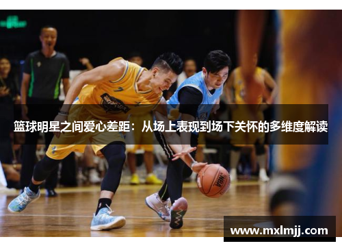 篮球明星之间爱心差距：从场上表现到场下关怀的多维度解读