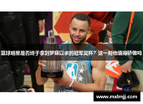 篮球明星是否终于拿到梦寐以求的冠军奖杯？这一刻他值得骄傲吗