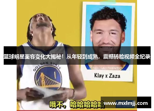 篮球明星面容变化大揭秘！从年轻到成熟，震撼转脸视频全纪录